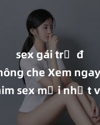 sex gái trẻ đẹp không che Xem ngay phim sex mới nhất với những cảnh nóng hổi không thể bỏ lỡ! Cơ hội tận hưởng những khoảnh khắc đầy kích thích ngay hôm nay!