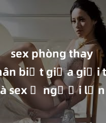 sex phòng thay đồ Phân biệt giữa giới tính và sex ở người lớn: Tìm hiểu sự khác biệt và yếu tố quyết định