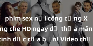 phim sex nơi công cộng Xem sex không che HD ngay để thỏa mãn cơn khát tình dục của bạn! Video chất lượng cao, cảnh quay rõ nét, sẽ khiến bạn không thể rời mắt! Hãy trải nghiệm ngay!