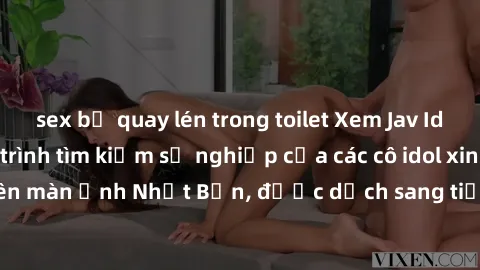 sex bị quay lén trong toilet Xem Jav Idol Vietsub - Hành trình tìm kiếm sự nghiệp của các cô idol xinh đẹp trên màn ảnh Nhật Bản, được dịch sang tiếng Việt đầy đắm lòng người.