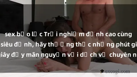 sex bạo lực Trải nghiệm đỉnh cao cùng gái Việt làm tình siêu đỉnh, hãy thưởng thức những phút giây đầy mãn nguyện với dịch vụ chuyên nghiệp từ các chuyên gia