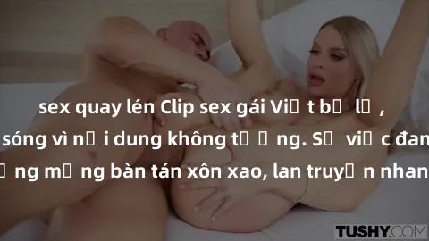 sex quay lén Clip sex gái Việt bị lộ, khiến dư luận dậy sóng vì nội dung không tưởng. Sự việc đang khiến cộng đồng mạng bàn tán xôn xao, lan truyền nhanh chóng trên các diễn đàn và mạng xã hội.