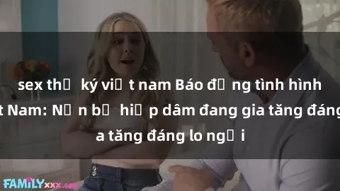 sex thư ký việt nam Báo động tình hình sex Việt Nam: Nạn bị hiếp dâm đang gia tăng đáng lo ngại