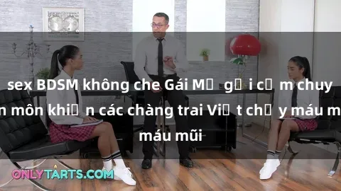 sex BDSM không che Gái Mỹ gợi cảm chuyên môn khiến các chàng trai Việt chảy máu mũi