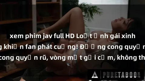 xem phim jav full HD Loạt ảnh gái xinh lộ hàng nóng bỏng khiến fan phát cuồng! Đường cong quyến rũ, vòng một gợi cảm, không thể rời mắt!