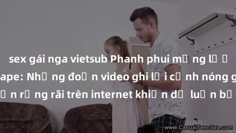 sex gái nga vietsub Phanh phui mạng lưới gái Việt Nam sextape: Những đoạn video ghi lại cảnh nóng gây sốc, lan truyền rộng rãi trên internet khiến dư luận bức xúc và lo ngại. Hãy cùng chúng tôi khám p
