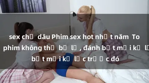 sex chị dâu Phim sex hot nhất năm  Top những bộ phim không thể bỏ lỡ, đánh bật mọi kỷ lục trước đó