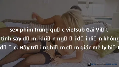 sex phim trung quốc vietsub Gái Việt Nam dâm đãng làm tình say đắm, khiến người đối diện không thể cưỡng lại được. Hãy trải nghiệm cảm giác mê ly biết bao của phong cách yêu đương đậm chất dân tộc!