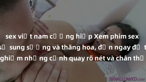 sex việt nam cưỡng hiếp Xem phim sex HD: Đỉnh cao của sự sung sướng và thăng hoa, đến ngay để trải nghiệm những cảnh quay rõ nét và chân thực nhất. Hãy cùng khám phá!