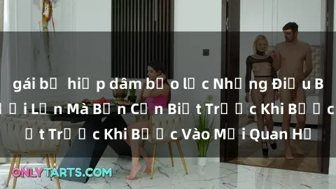 gái bị hiếp dâm bạo lực Những Điều Bí Mật Về Sex Người Lớn Mà Bạn Cần Biết Trước Khi Bước Vào Mối Quan Hệ