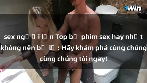 sex người lớn Top bộ phim sex hay nhất mà bạn không nên bỏ lỡ: Hãy khám phá cùng chúng tôi ngay!