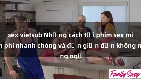 sex vietsub Những cách tải phim sex miễn phí nhanh chóng và đơn giản đến không ngờ