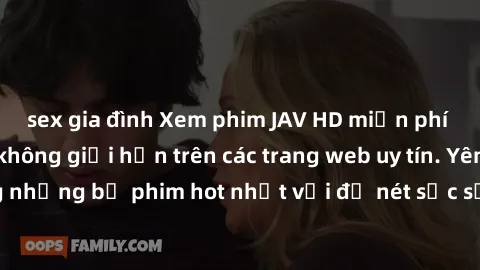 sex gia đình Xem phim JAV HD miễn phí chất lượng cao, không giới hạn trên các trang web uy tín. Yên tâm tận hưởng những bộ phim hot nhất với độ nét sắc sảo, đẹp mắt ngay tại nhà. Hãy trải nghiệm ngay!