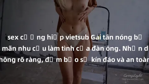 sex cưỡng hiếp vietsub Gái tân nóng bỏng, dâm đãng thỏa mãn nhu cầu làm tình của đàn ông. Nhận dạng không rõ ràng, đảm bảo sự kín đáo và an toàn cho trải nghiệm tuyệt vời.