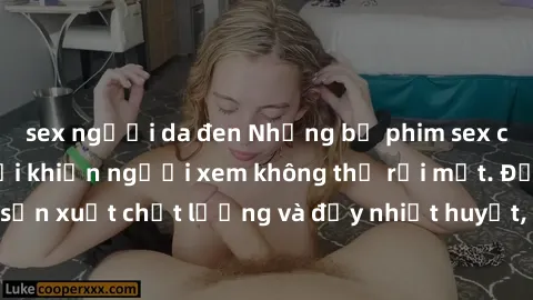 sex người da đen Những bộ phim sex của phụ nữ lớn tuổi khiến người xem không thể rời mắt. Được sản xuất chất lượng và đầy nhiệt huyết, đáng xem và trải nghiệm.