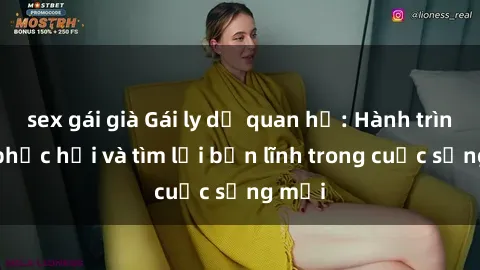 sex gái già Gái ly dị quan hệ: Hành trình tự phục hồi và tìm lại bản lĩnh trong cuộc sống mới