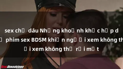 sex chị dâu Những khoảnh khắc hấp dẫn trong bộ phim sex BDSM khiến người xem không thể rời mắt