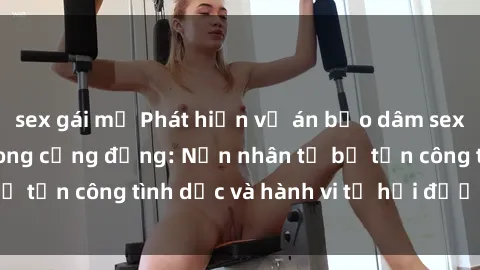 sex gái mỹ Phát hiện vụ án bạo dâm sex gây chấn động trong cộng đồng: Nạn nhân tố bị tấn công tình dục và hành vi tệ hại được tiết lộ