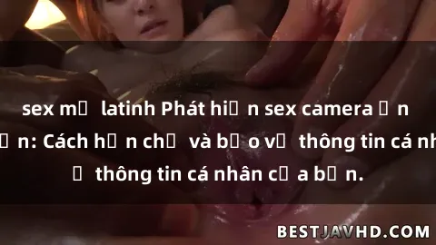 sex mỹ latinh Phát hiện sex camera ẩn trong khách sạn: Cách hạn chế và bảo vệ thông tin cá nhân của bạn.