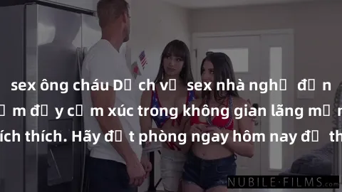 sex ông cháu Dịch vụ sex nhà nghỉ đẳng cấp: Trải nghiệm đầy cảm xúc trong không gian lãng mạn, đầy kích thích. Hãy đặt phòng ngay hôm nay để thỏa mãn khát khao của bạn!
