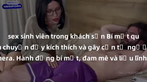 sex sinh viên trong khách sạn Bí mật quay lén làm tình: Câu chuyện đầy kích thích và gây cấn từ người đứng sau camera. Hành động bí mật, đam mê và liều lĩnh khiến cho tình yêu trở nên mãnh liệt hơn ba