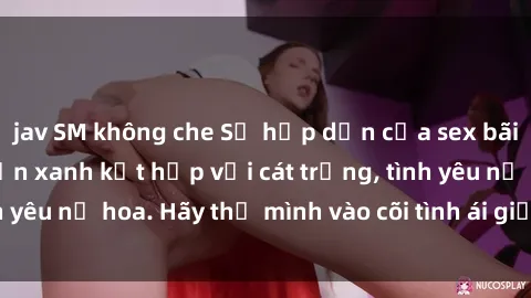jav SM không che Sự hấp dẫn của sex bãi biển: Khi sóng biển xanh kết hợp với cát trắng, tình yêu nở hoa. Hãy thả mình vào cõi tình ái giữa sóng biển!