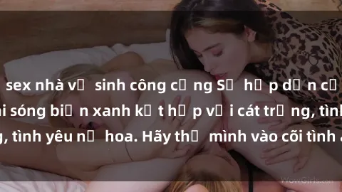 sex nhà vệ sinh công cộng Sự hấp dẫn của sex bãi biển: Khi sóng biển xanh kết hợp với cát trắng, tình yêu nở hoa. Hãy thả mình vào cõi tình ái giữa sóng biển!