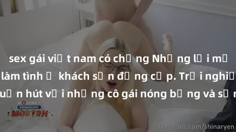 sex gái việt nam có chồng Những lời mời bí mật: Gái Việt làm tình ở khách sạn đẳng cấp. Trải nghiệm độc đáo và cuốn hút với những cô gái nóng bỏng và sẵn lòng thỏa mãn mọi nhu cầu của bạn.