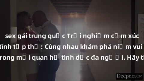 sex gái trung quốc Trải nghiệm cảm xúc mới mẻ với làm tình tập thể: Cùng nhau khám phá niềm vui và sự mãnh liệt trong mối quan hệ tình dục đa người. Hãy thử ngay để biết cảm giác thú vị này!