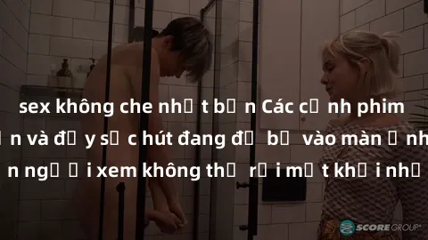 sex không che nhật bản Các cảnh phim sex bukkake hấp dẫn và đầy sức hút đang đổ bộ vào màn ảnh, khiến người xem không thể rời mắt khỏi những cảnh quay đầy kích thích.