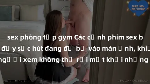 sex phòng tập gym Các cảnh phim sex bukkake hấp dẫn và đầy sức hút đang đổ bộ vào màn ảnh, khiến người xem không thể rời mắt khỏi những cảnh quay đầy kích thích.