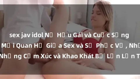 sex jav idol Nữ Hầu Gái và Cuộc Sống Của Họ: Bí Mật Về Mối Quan Hệ Giữa Sex và Sự Phục Vụ, Những Cảm Xúc và Khao Khát Bị Lẫn Lộn Trong Lĩnh Vực Này.