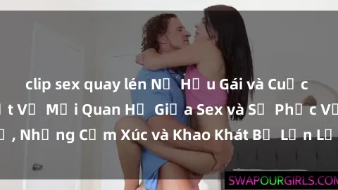 clip sex quay lén Nữ Hầu Gái và Cuộc Sống Của Họ: Bí Mật Về Mối Quan Hệ Giữa Sex và Sự Phục Vụ, Những Cảm Xúc và Khao Khát Bị Lẫn Lộn Trong Lĩnh Vực Này.