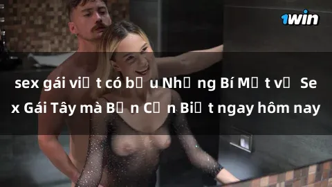 sex gái việt có bầu Những Bí Mật về Sex Gái Tây mà Bạn Cần Biết ngay hôm nay