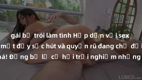 gái bị trói làm tình Hấp dẫn với sex Mỹ đen: Những bí mật đầy sức hút và quyến rũ đang chờ đợi bạn khám phá! Đừng bỏ lỡ cơ hội trải nghiệm những khoảnh khắc mãnh liệt và đam mê!