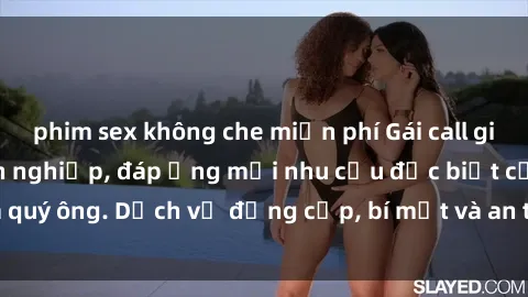 phim sex không che miễn phí Gái call girl vip tư vấn chuyên nghiệp, đáp ứng mọi nhu cầu đặc biệt của quý ông. Dịch vụ đẳng cấp, bí mật và an toàn, hãy tìm hiểu ngay!