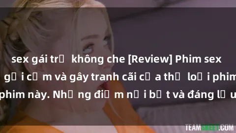sex gái trẻ không che [Review] Phim sex loli: Đánh giá về sự gợi cảm và gây tranh cãi của thể loại phim này. Những điểm nổi bật và đáng lưu ý khi xem phim loli.