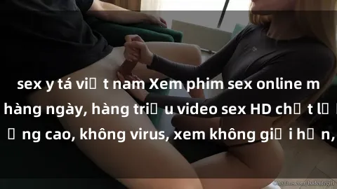 sex y tá việt nam Xem phim sex online miễn phí, cập nhật hàng ngày, hàng triệu video sex HD chất lượng cao, không virus, xem không giới hạn, hoàn toàn miễn phí.