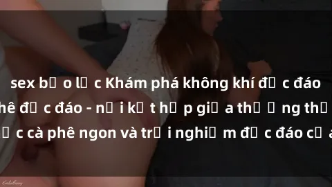 sex bạo lực Khám phá không khí độc đáo tại sex quán cà phê độc đáo - nơi kết hợp giữa thưởng thức cà phê ngon và trải nghiệm độc đáo của không gian sex shop.