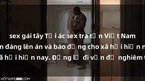 sex gái tây Tội ác sex tra tấn Việt Nam: những vụ vi phạm đáng lên án và báo động cho xã hội hiện nay. Đừng lờ đi vấn đề nghiêm trọng này!