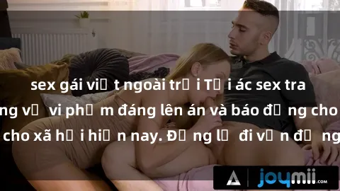 sex gái việt ngoài trời Tội ác sex tra tấn Việt Nam: những vụ vi phạm đáng lên án và báo động cho xã hội hiện nay. Đừng lờ đi vấn đề nghiêm trọng này!