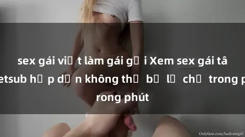 sex gái việt làm gái gọi Xem sex gái tây vietsub hấp dẫn không thể bỏ lỡ chỉ trong phút