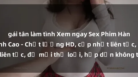 gái tân làm tình Xem ngay Sex Phim Hàn Quốc Vietsub Đỉnh Cao - Chất lượng HD, cập nhật liên tục, đủ mọi thể loại, hấp dẫn không thể bỏ qua!
