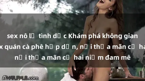 sex nô lệ tình dục Khám phá không gian độc đáo tại sex quán cà phê hấp dẫn, nơi thỏa mãn cả hai niềm đam mê