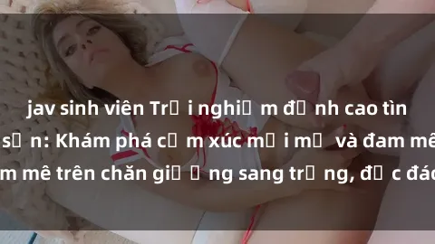 jav sinh viên Trải nghiệm đỉnh cao tình yêu tại sex khách sạn: Khám phá cảm xúc mới mẻ và đam mê trên chăn giường sang trọng, độc đáo, không giới hạn.