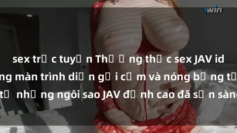 sex trực tuyến Thưởng thức sex JAV idol miễn phí: Những màn trình diễn gợi cảm và nóng bỏng từ những ngôi sao JAV đỉnh cao đã sẵn sàng để bạn khám phá.
