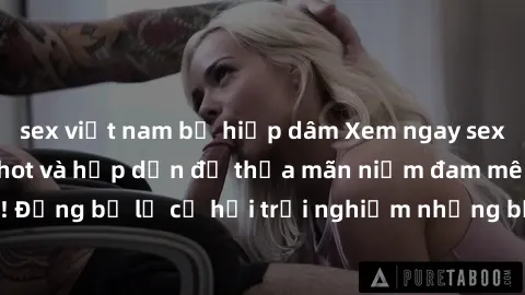 sex việt nam bị hiếp dâm Xem ngay sex anime vietsub cực hot và hấp dẫn để thỏa mãn niềm đam mê của bạn! Đừng bỏ lỡ cơ hội trải nghiệm những bộ anime đỉnh cao chỉ có tại đây!