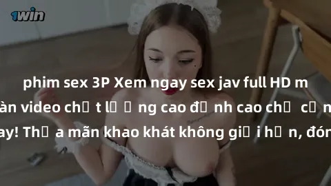 phim sex 3P Xem ngay sex jav full HD miễn phí - Hàng ngàn video chất lượng cao đỉnh cao chỉ cần click vào ngay! Thỏa mãn khao khát không giới hạn, đón chờ những trải nghiệm mới lạ!