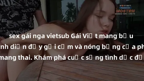sex gái nga vietsub Gái Việt mang bầu và làm tình: Màn trình diễn đầy gợi cảm và nóng bỏng của phụ nữ mang thai. Khám phá cuộc sống tình dục đầy hấp dẫn và mới lạ của họ!