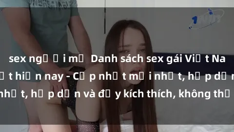 sex người mỹ Danh sách sex gái Việt Nam sinh viên hot nhất hiện nay - Cập nhật mới nhất, hấp dẫn và đầy kích thích, không thể bỏ qua!